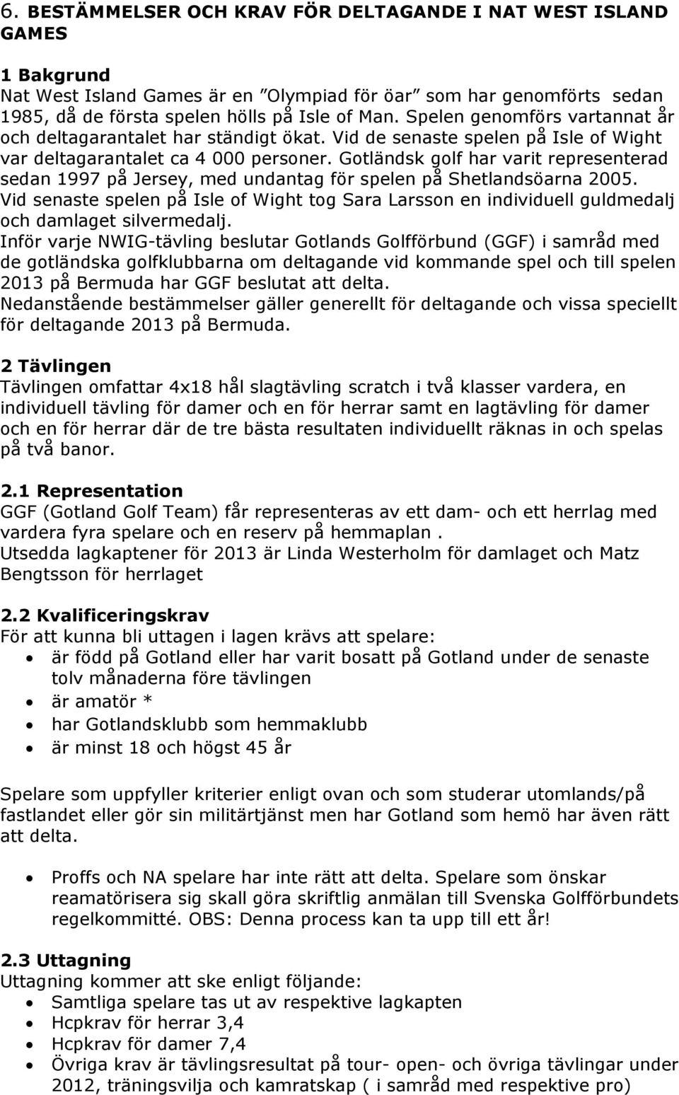 Gotländsk golf har varit representerad sedan 1997 på Jersey, med undantag för spelen på Shetlandsöarna 2005.