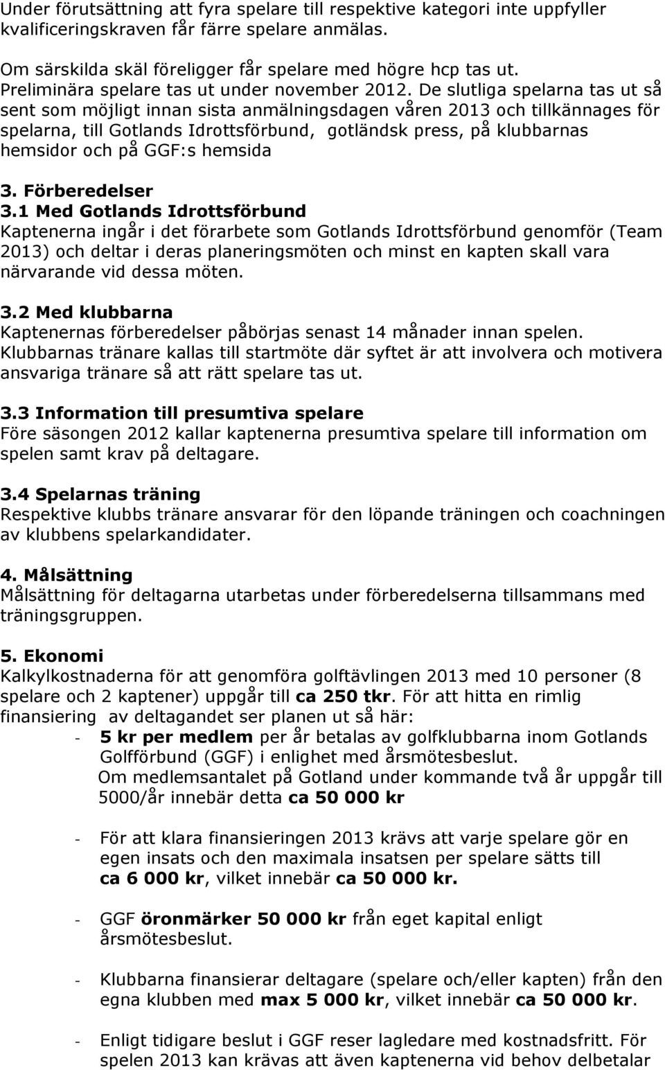 De slutliga spelarna tas ut så sent som möjligt innan sista anmälningsdagen våren 2013 och tillkännages för spelarna, till Gotlands Idrottsförbund, gotländsk press, på klubbarnas hemsidor och på