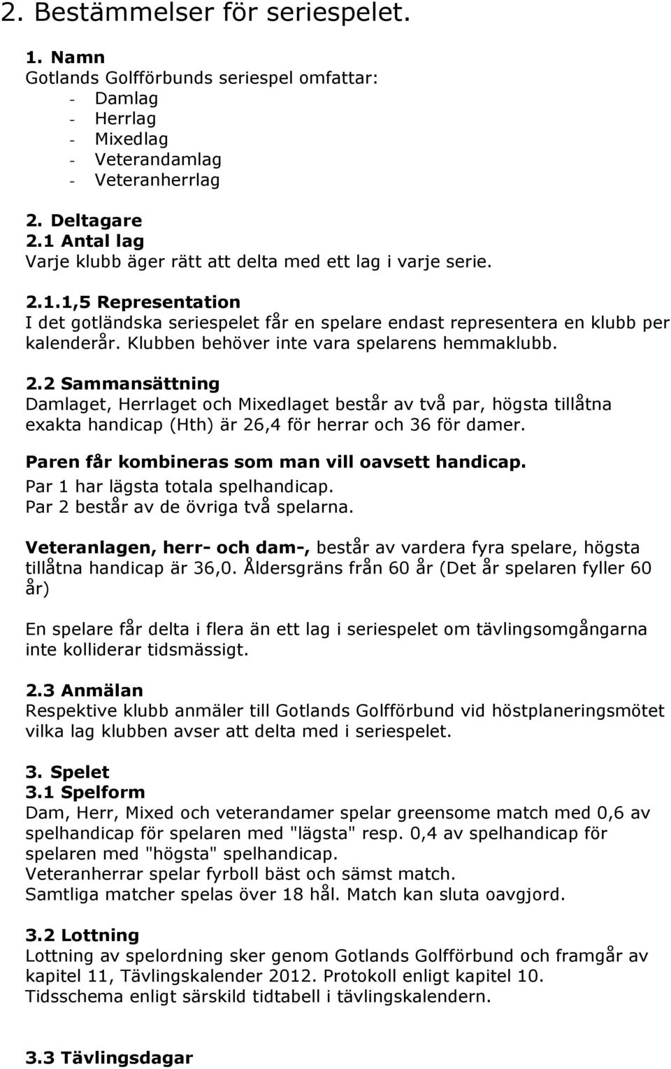 Klubben behöver inte vara spelarens hemmaklubb. 2.2 Sammansättning Damlaget, Herrlaget och Mixedlaget består av två par, högsta tillåtna exakta handicap (Hth) är 26,4 för herrar och 36 för damer.