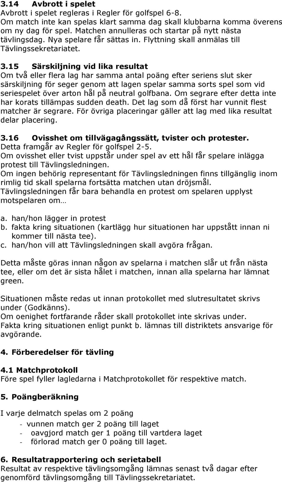 15 Särskiljning vid lika resultat Om två eller flera lag har samma antal poäng efter seriens slut sker särskiljning för seger genom att lagen spelar samma sorts spel som vid seriespelet över arton