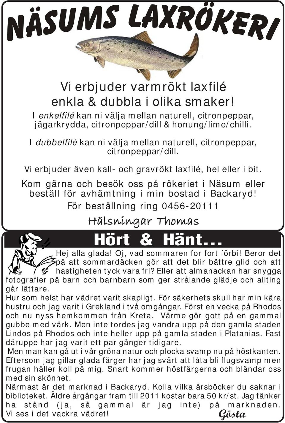 Kom gärna och besök oss på rökeriet i Näsum eller beställ för avhämtning i min bostad i Backaryd! För beställning ring 0456-20111 Hälsningar Thomas Hört & Hänt... Hej alla glada!