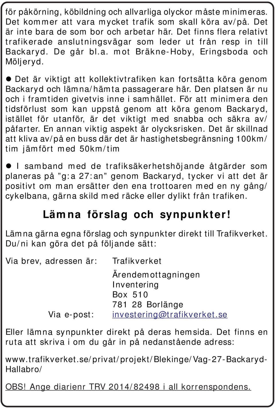 Det är viktigt att kollektivtrafiken kan fortsätta köra genom Backaryd och lämna/hämta passagerare här. Den platsen är nu och i framtiden givetvis inne i samhället.