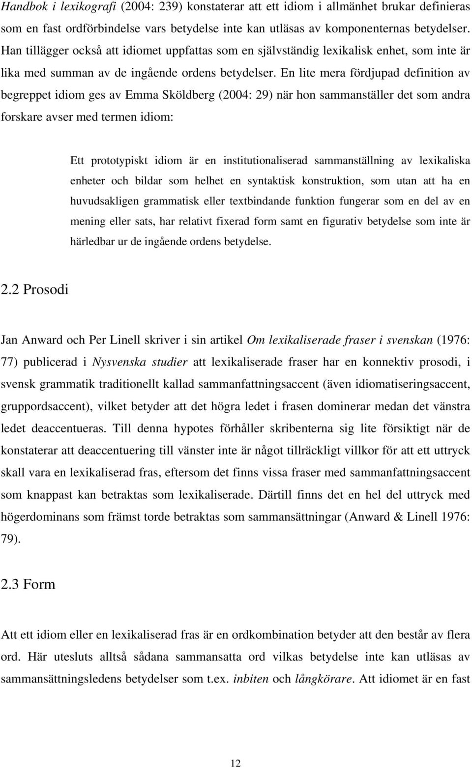 En lite mera fördjupad definition av begreppet idiom ges av Emma Sköldberg (2004: 29) när hon sammanställer det som andra forskare avser med termen idiom: Ett prototypiskt idiom är en