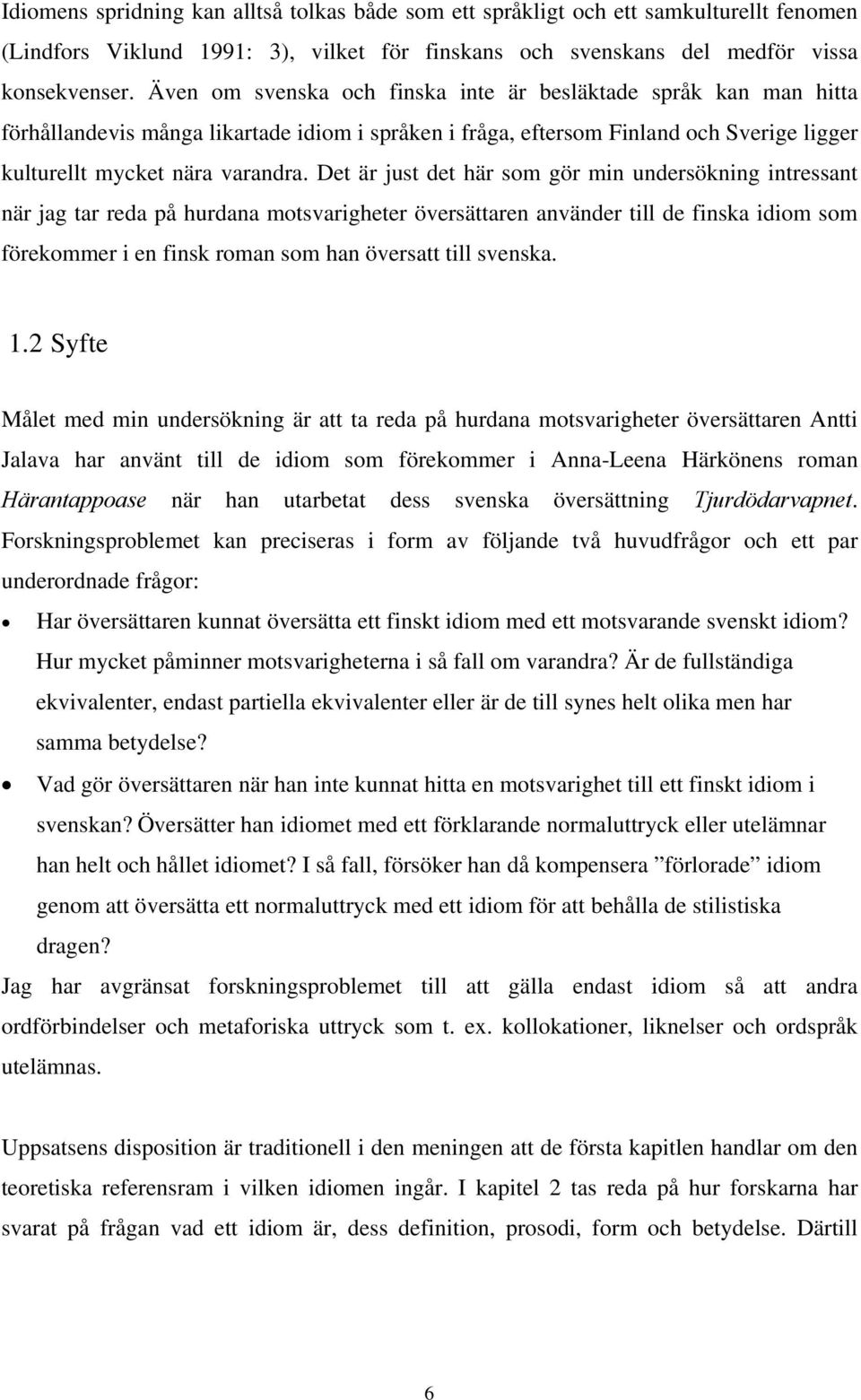 Det är just det här som gör min undersökning intressant när jag tar reda på hurdana motsvarigheter översättaren använder till de finska idiom som förekommer i en finsk roman som han översatt till