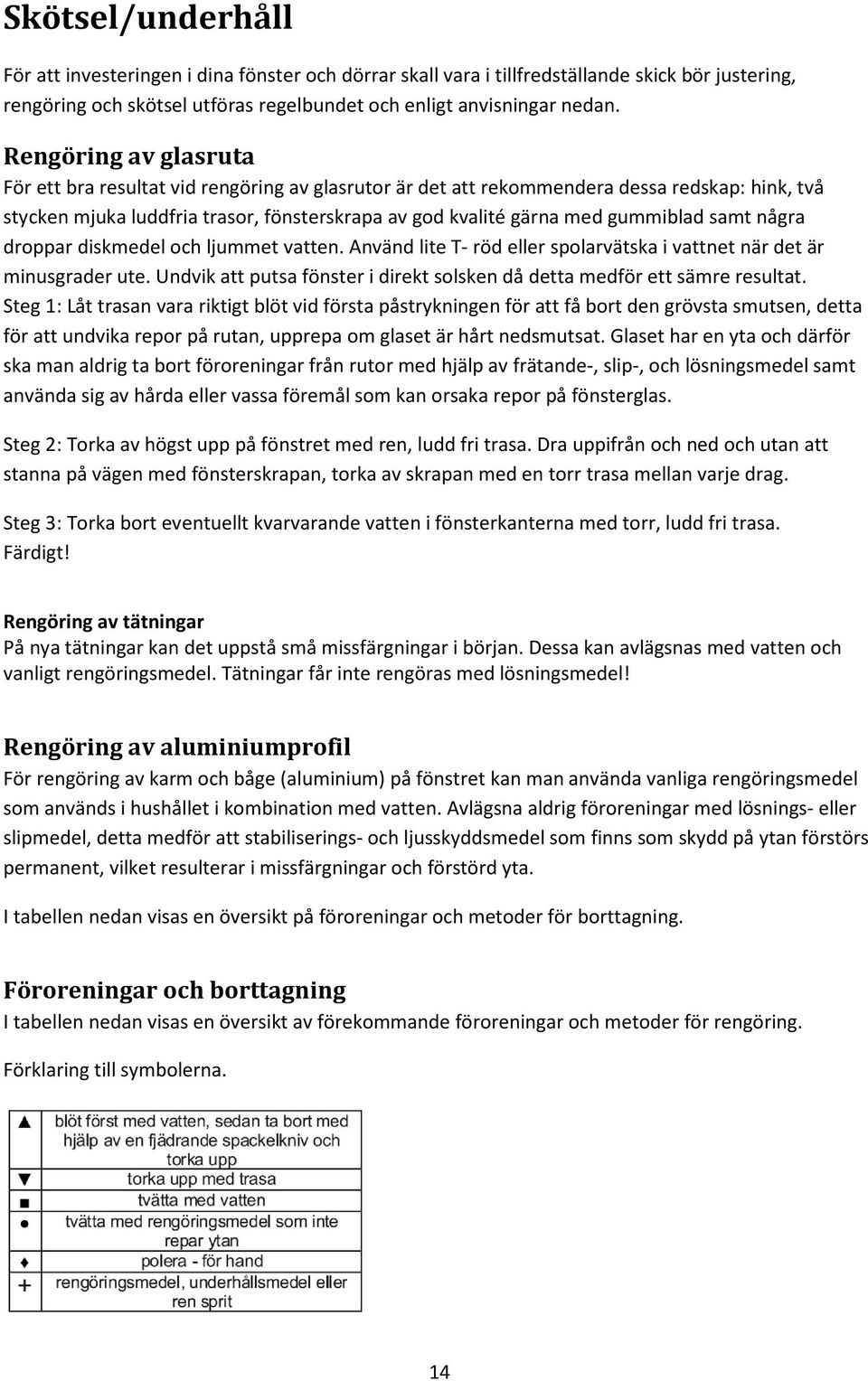 samt några droppar diskmedel och ljummet vatten. Använd lite T- röd eller spolarvätska i vattnet när det är minusgrader ute.