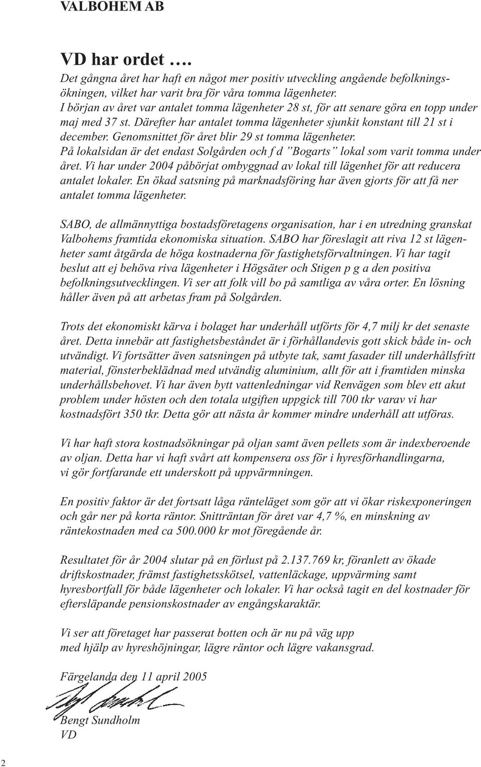 Genomsnittet för året blir 29 st tomma lägenheter. På lokalsidan är det endast Solgården och f d Bogarts lokal som varit tomma under året.