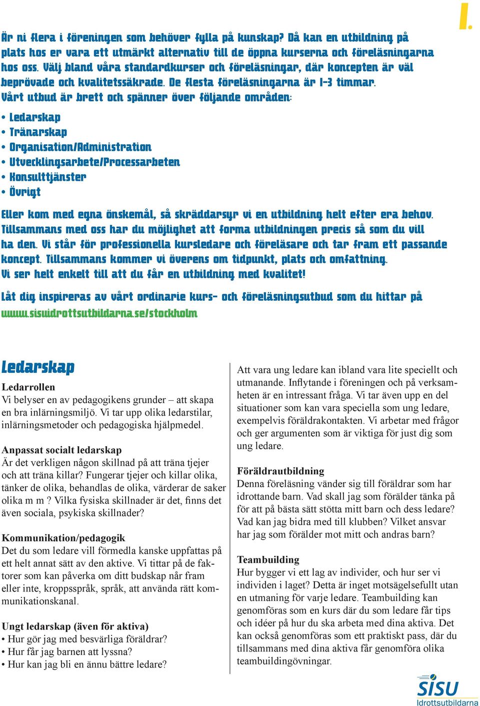 Vårt utbud är brett och spänner över följande områden: Ledarskap Tränarskap Organisation/Administration Utvecklingsarbete/Processarbeten Konsulttjänster Övrigt Eller kom med egna önskemål, så