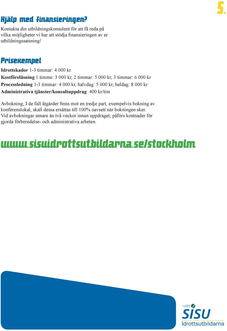 heldag: 8 000 kr Administrativa tjänster/konsultuppdrag: 400 kr/tim Avbokning; I de fall åtgärder finns mot en tredje part, exempelvis bokning av konferenslokal, skall dessa