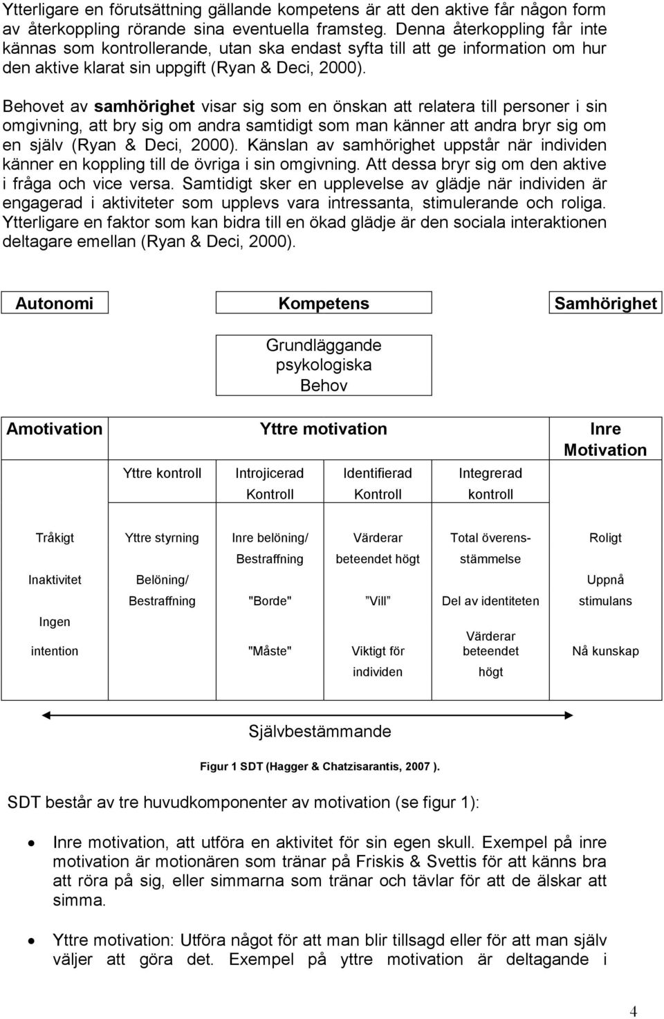 Behovet av samhörighet visar sig som en önskan att relatera till personer i sin omgivning, att bry sig om andra samtidigt som man känner att andra bryr sig om en själv (Ryan & Deci, 2000).