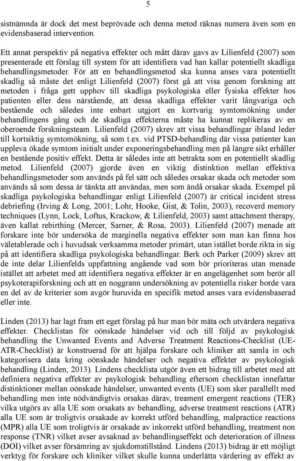 För att en behandlingsmetod ska kunna anses vara potentiellt skadlig så måste det enligt Lilienfeld (2007) först gå att visa genom forskning att metoden i fråga gett upphov till skadliga psykologiska