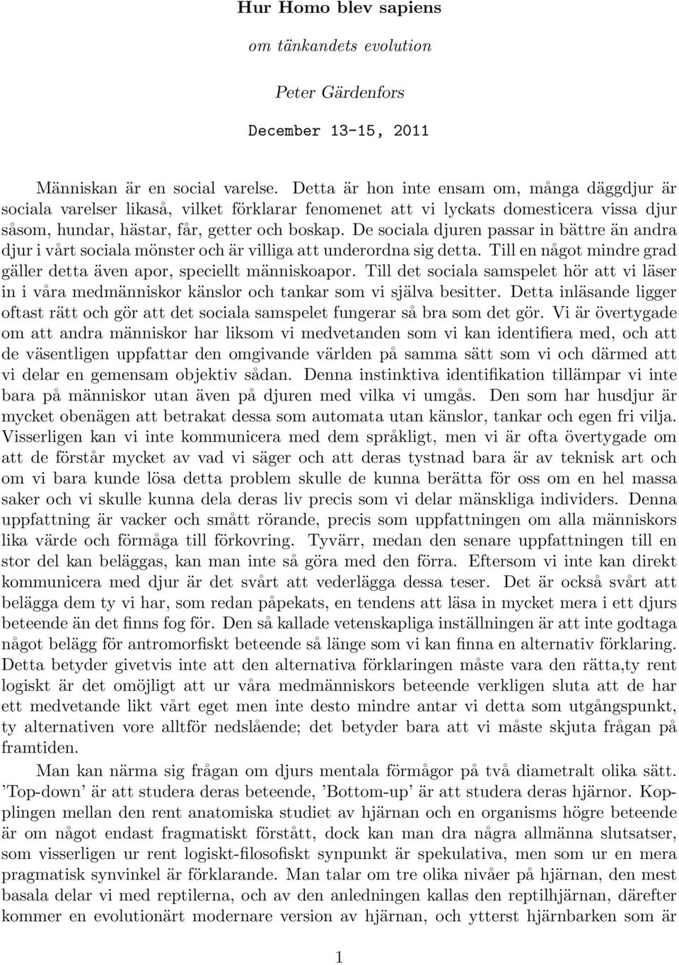 De sociala djuren passar in bättre än andra djur i vårt sociala mönster och är villiga att underordna sig detta. Till en något mindre grad gäller detta även apor, speciellt människoapor.