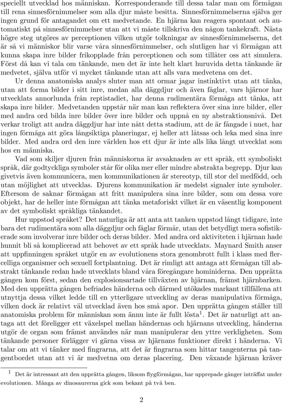 Nästa högre steg utgöres av perceptionen vilken utgör tolkningar av sinnesförnimmelserna, det är så vi människor blir varse våra sinnesförnimmelser, och slutligen har vi förmågan att kunna skapa inre
