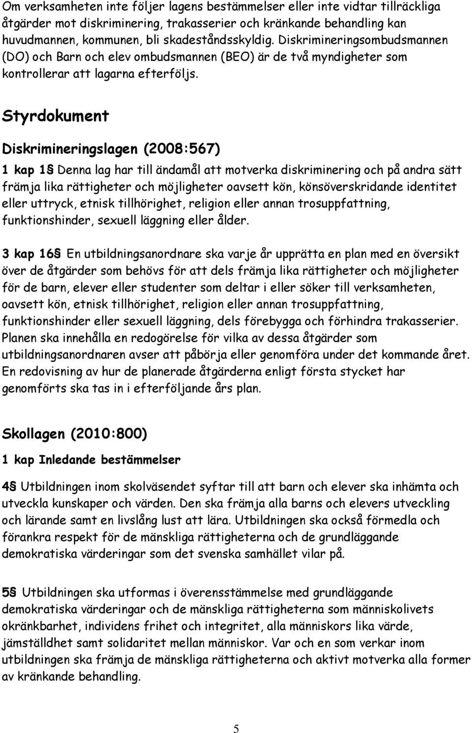 Styrdokument Diskrimineringslagen (2008:567) 1 kap 1 Denna lag har till ändamål att motverka diskriminering och på andra sätt främja lika rättigheter och möjligheter oavsett kön, könsöverskridande