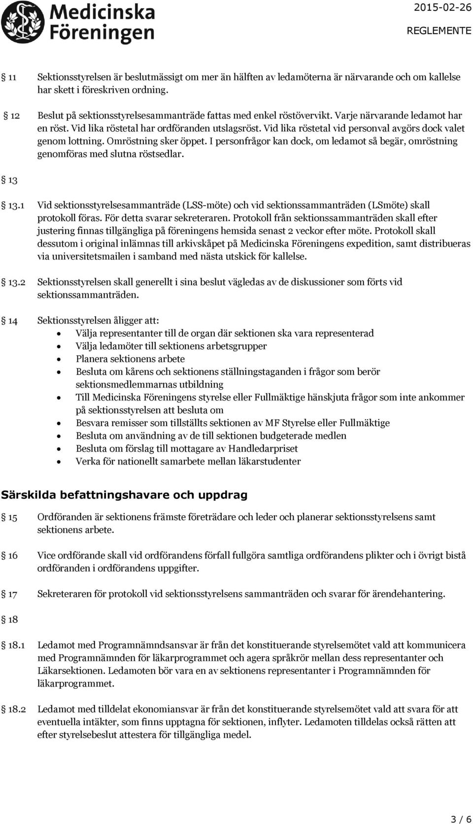 Vid lika röstetal vid personval avgörs dock valet genom lottning. Omröstning sker öppet. I personfrågor kan dock, om ledamot så begär, omröstning genomföras med slutna röstsedlar. 13 13.