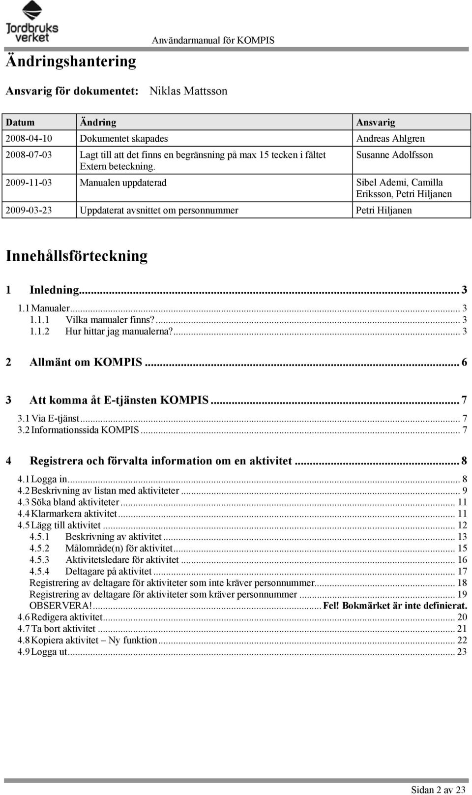 Susanne Adolfsson 2009-11-03 Manualen uppdaterad Sibel Ademi, Camilla Eriksson, Petri Hiljanen 2009-03-23 Uppdaterat avsnittet om personnummer Petri Hiljanen Innehållsförteckning 1 Inledning... 3 1.