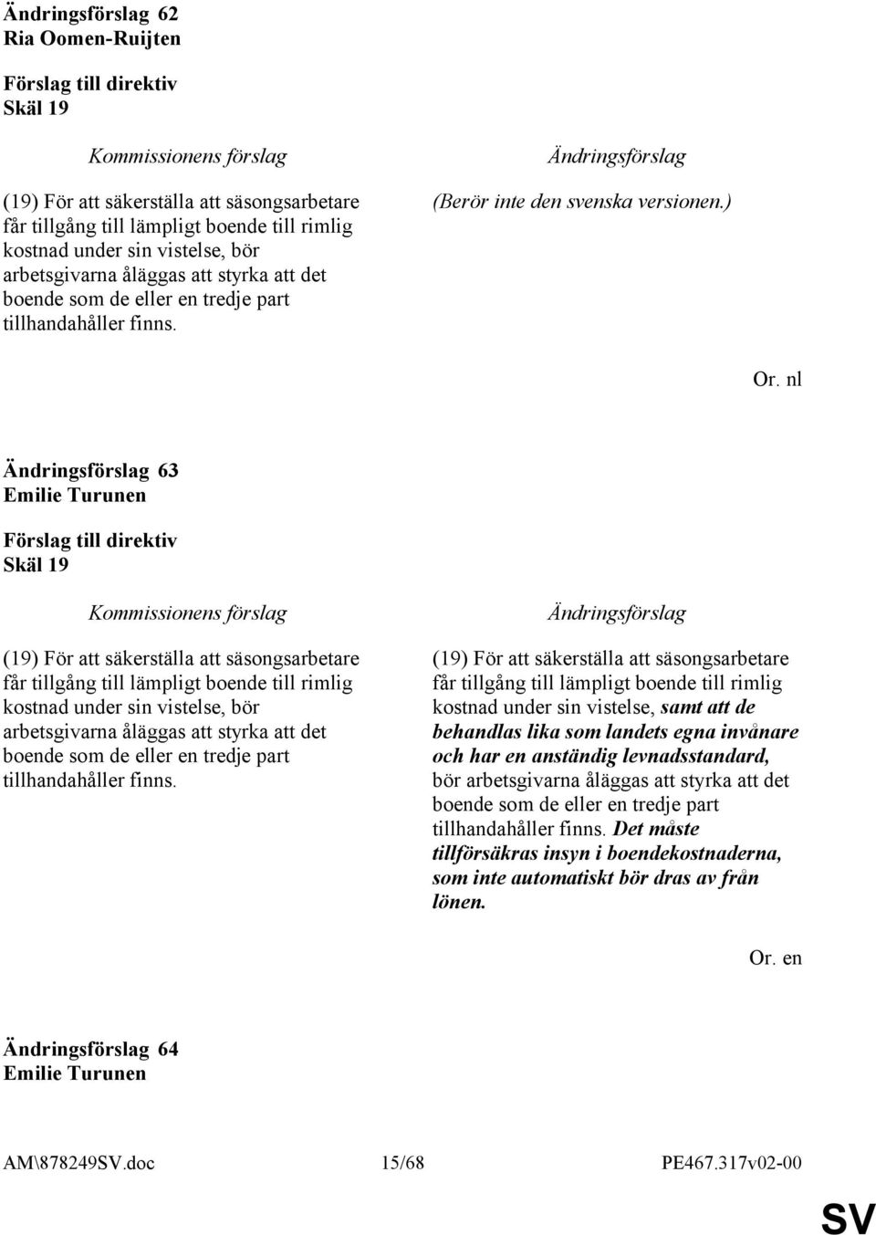 nl 63 Skäl 19 (19) För att säkerställa att säsongsarbetare får tillgång till lämpligt boende till rimlig kostnad under sin vistelse, bör arbetsgivarna åläggas att styrka att det boende som de eller