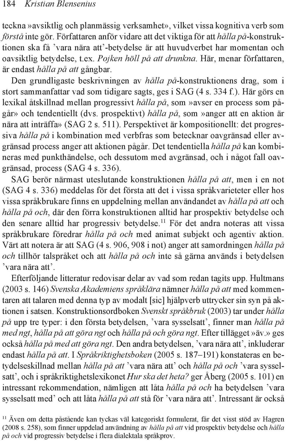 Här, menar författaren, är endast hålla på att gångbar. Den grundligaste beskrivningen av hålla på-konstruktionens drag, som i stort sammanfattar vad som tidigare sagts, ges i SAG (4 s. 334 f.).