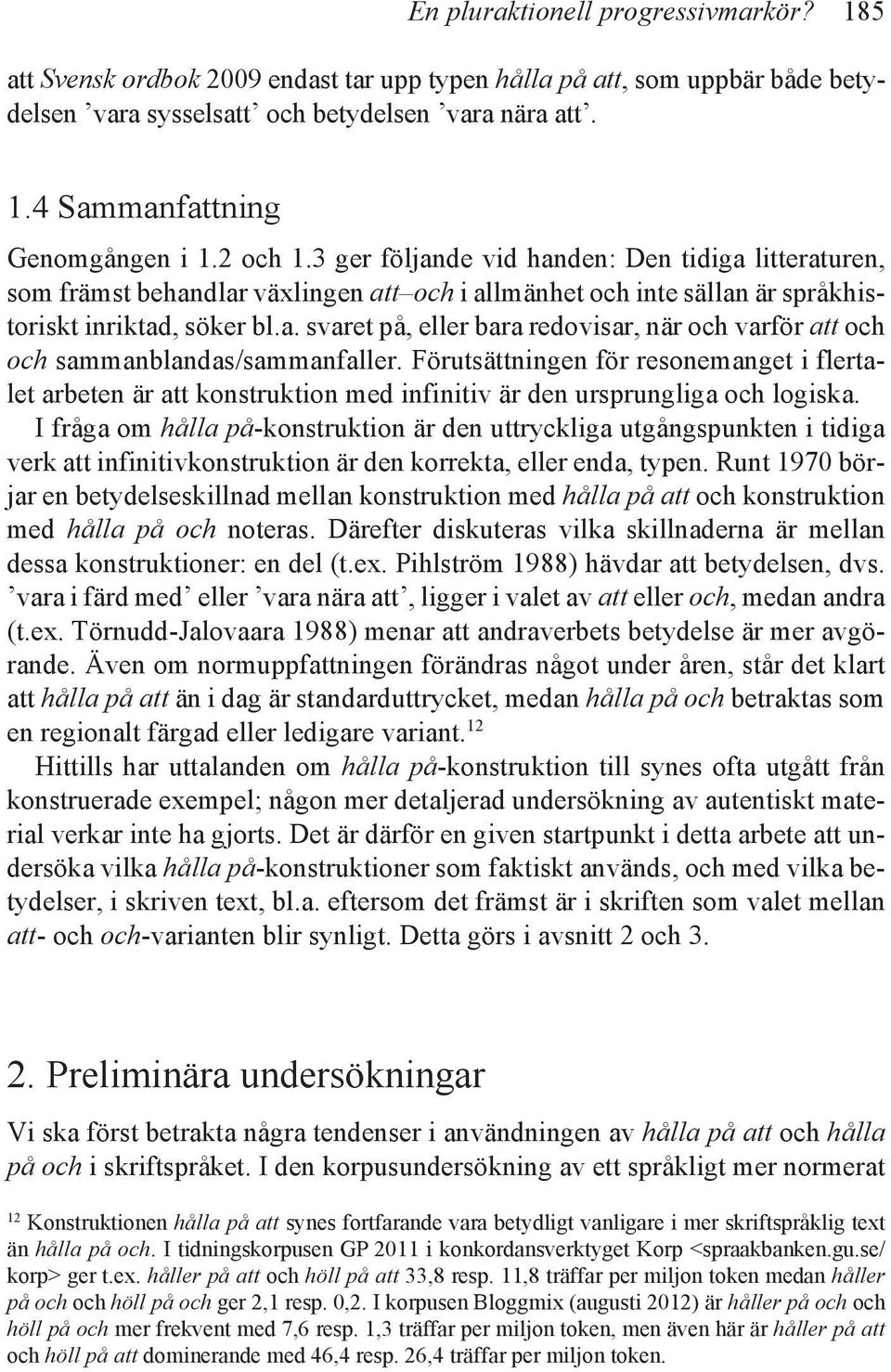 Förutsättningen för resonemanget i flertalet arbeten är att konstruktion med infinitiv är den ursprungliga och logiska.