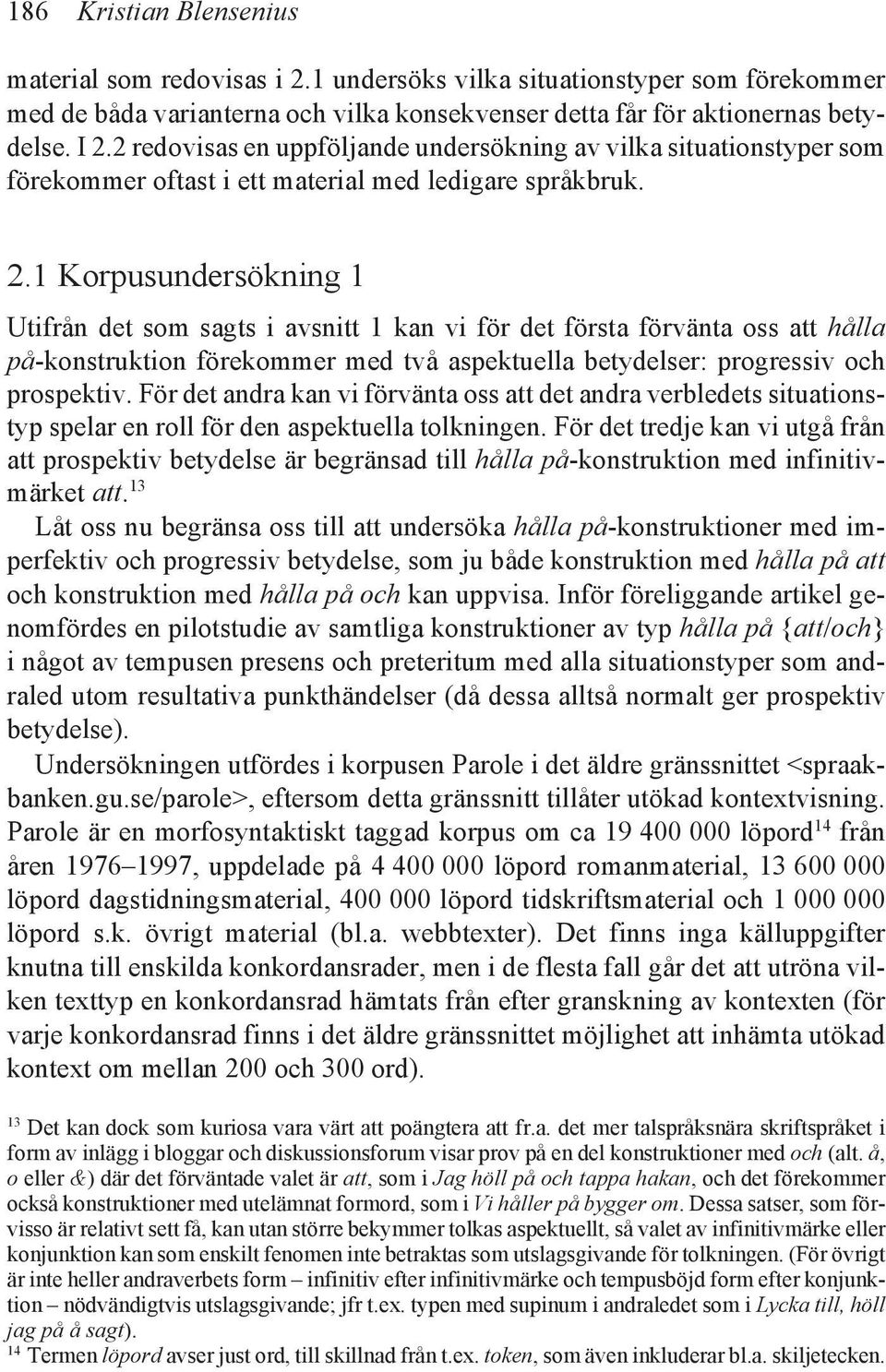 1 Korpusundersökning 1 Utifrån det som sagts i avsnitt 1 kan vi för det första förvänta oss att hålla på-konstruktion förekommer med två aspektuella betydelser: progressiv och prospektiv.