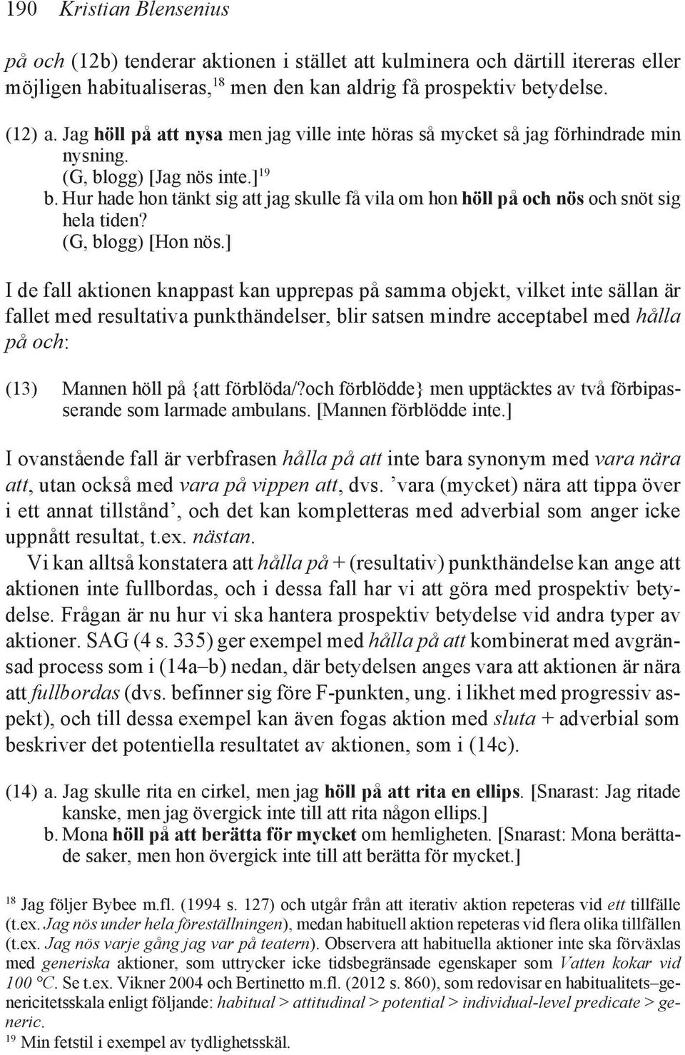 Hur hade hon tänkt sig att jag skulle få vila om hon höll på och nös och snöt sig hela tiden? (G, blogg) [Hon nös.