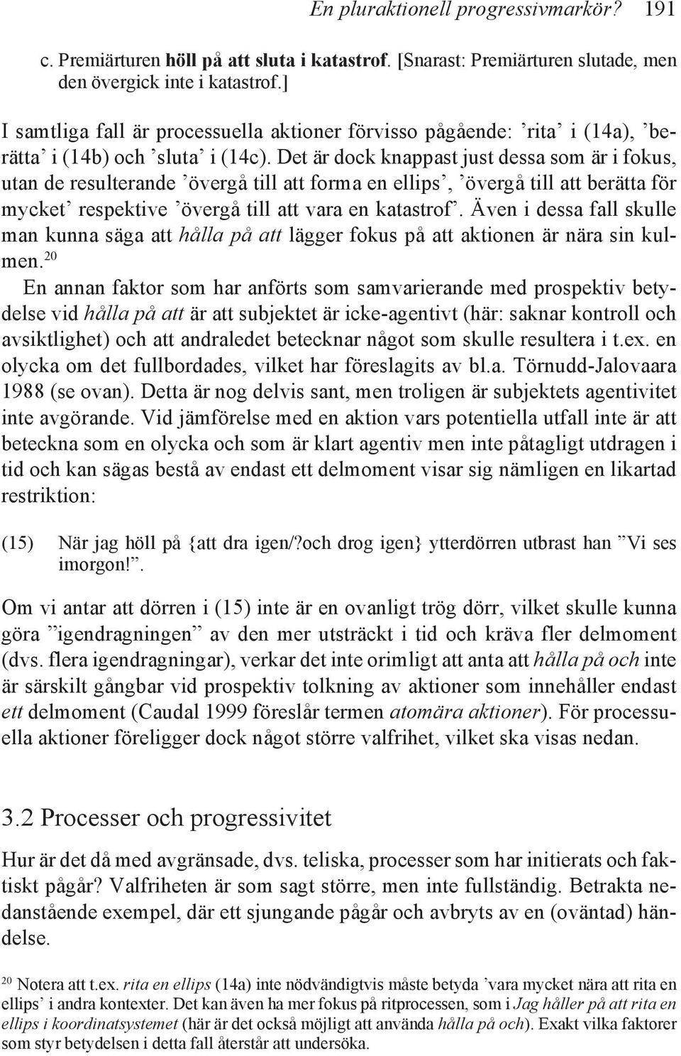 Det är dock knappast just dessa som är i fokus, utan de resulterande övergå till att forma en ellips, övergå till att berätta för mycket respektive övergå till att vara en katastrof.