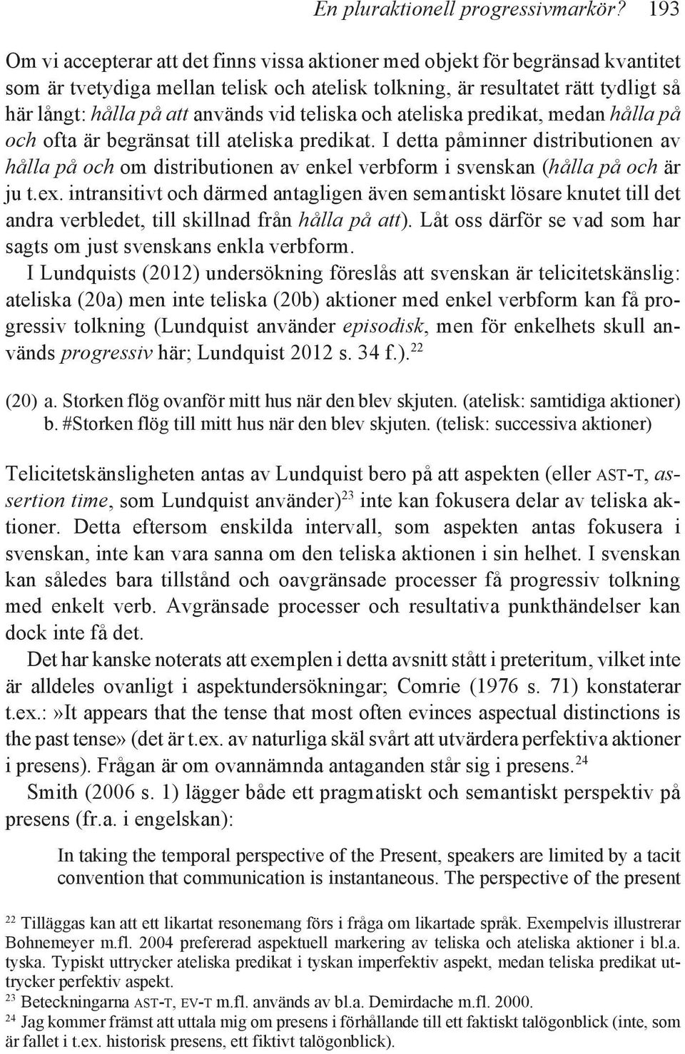 vid teliska och ateliska predikat, medan hålla på och ofta är begränsat till ateliska predikat.