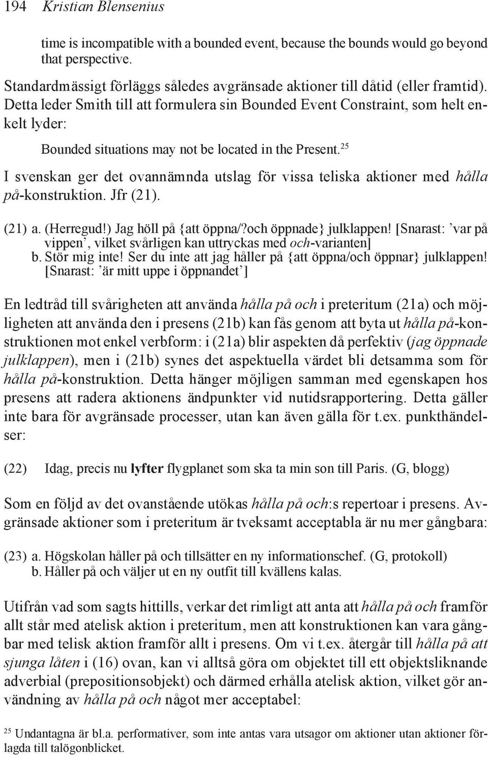 25 I svenskan ger det ovannämnda utslag för vissa teliska aktioner med hålla på-konstruktion. Jfr (21). (21) a. (Herregud!) Jag höll på {att öppna/?och öppnade} julklappen!