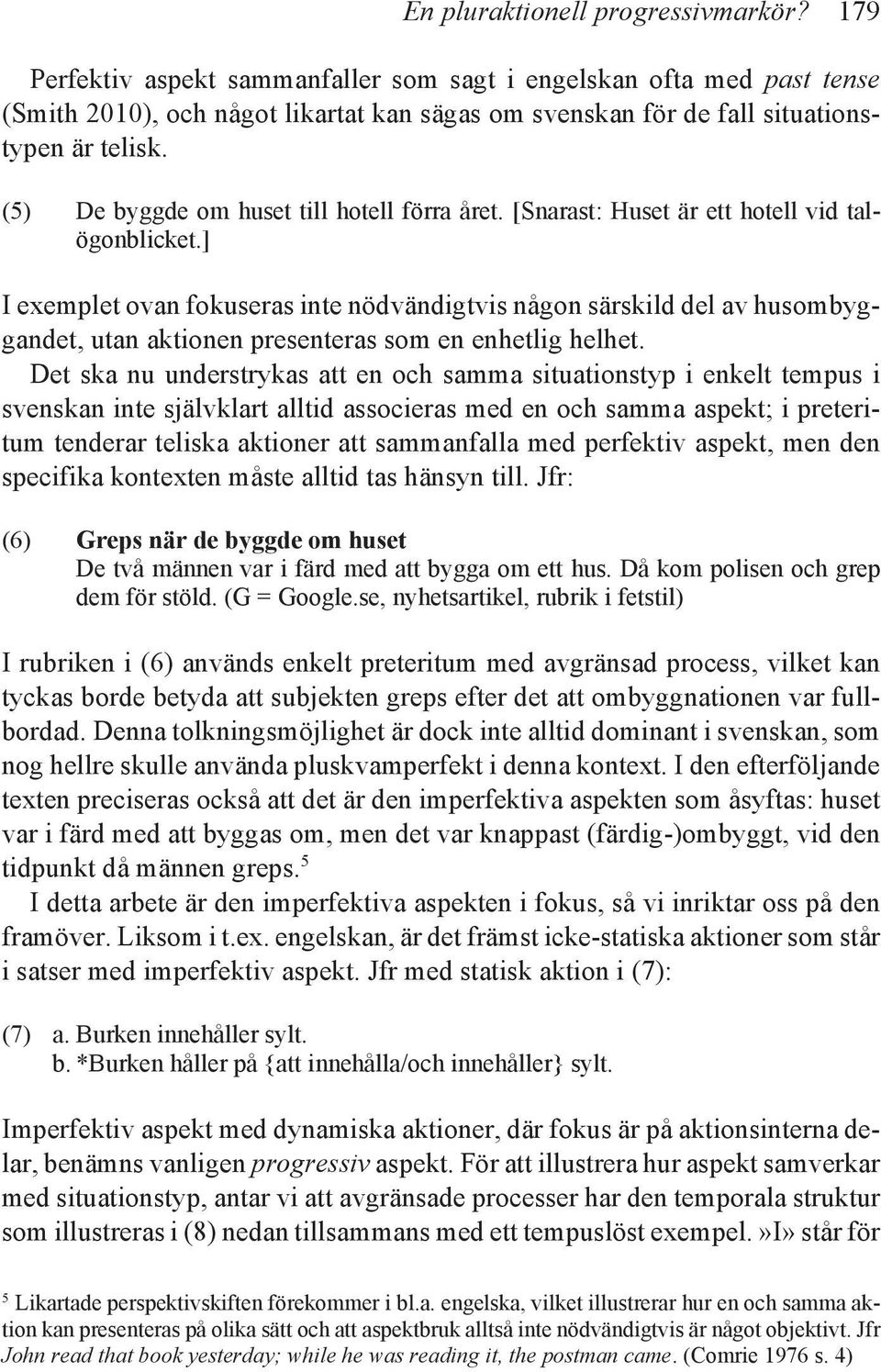 (5) De byggde om huset till hotell förra året. [Snarast: Huset är ett hotell vid talögonblicket.