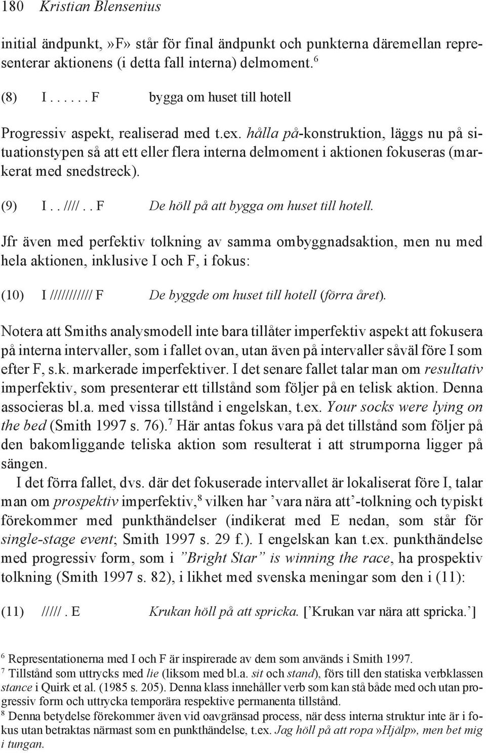 hålla på-konstruktion, läggs nu på situationstypen så att ett eller flera interna delmoment i aktionen fokuseras (markerat med snedstreck). (9) I.. ////.. F De höll på att bygga om huset till hotell.