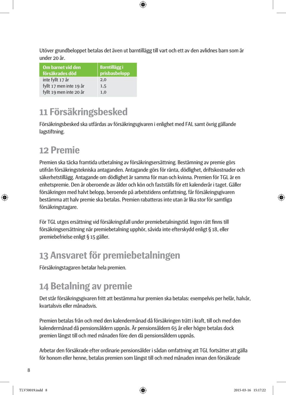 övrig gällande lagstiftning. 12 Premie Barntillägg i prisbasbelopp 2,0 1,5 1,0 Premien ska täcka framtida utbetalning av försäkringsersättning.