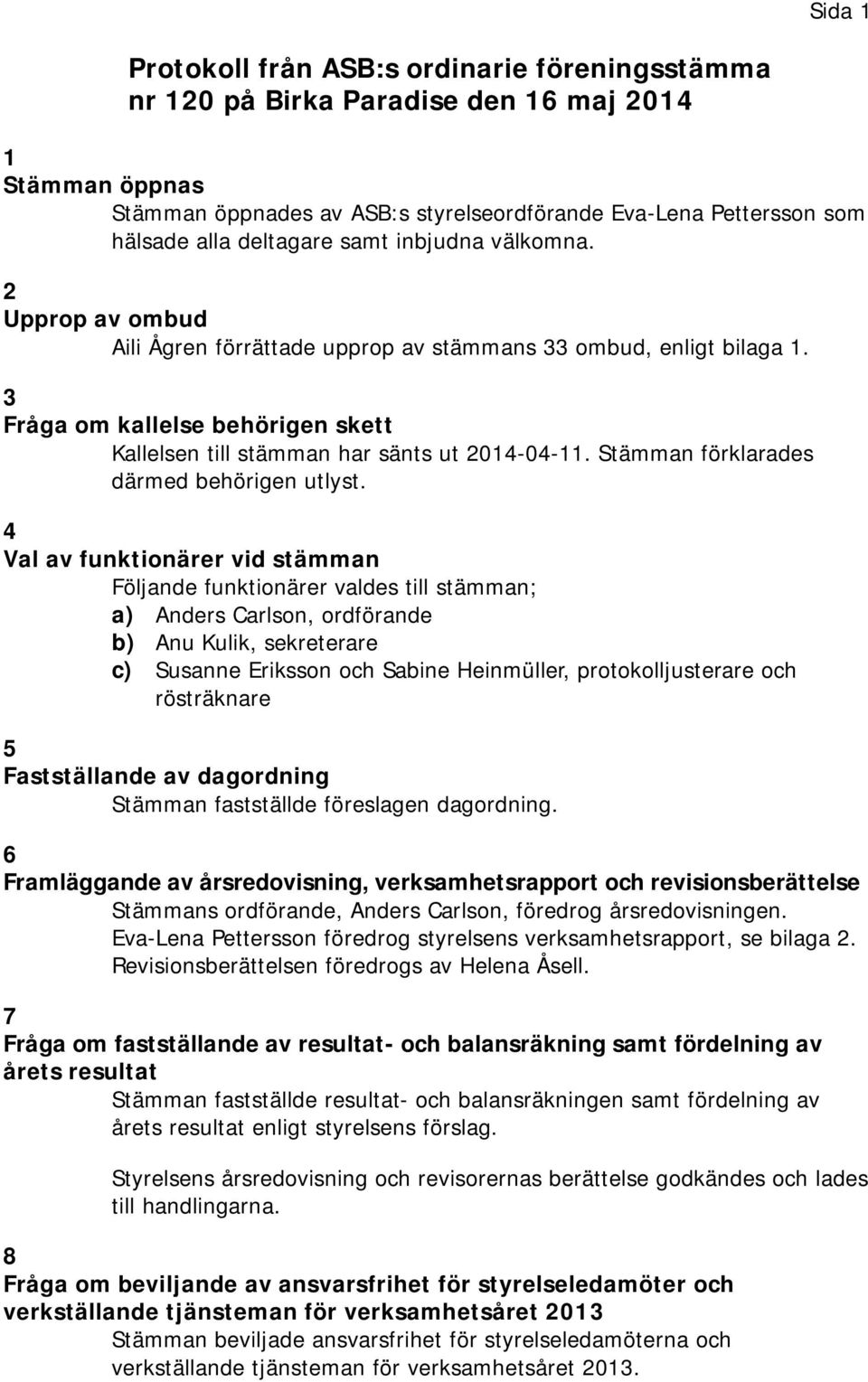3 Fråga om kallelse behörigen skett Kallelsen till stämman har sänts ut 2014-04-11. Stämman förklarades därmed behörigen utlyst.