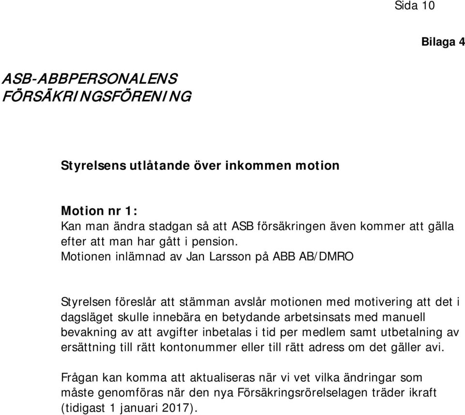 Motionen inlämnad av Jan Larsson på ABB AB/DMRO Styrelsen föreslår att stämman avslår motionen med motivering att det i dagsläget skulle innebära en betydande arbetsinsats med