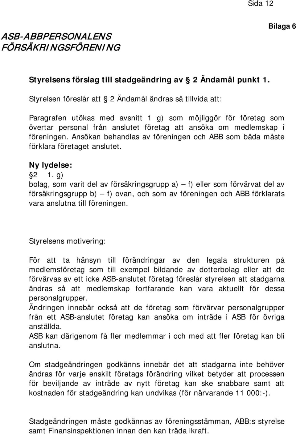 Ansökan behandlas av föreningen och ABB som båda måste förklara företaget anslutet. Ny lydelse: 2 1.