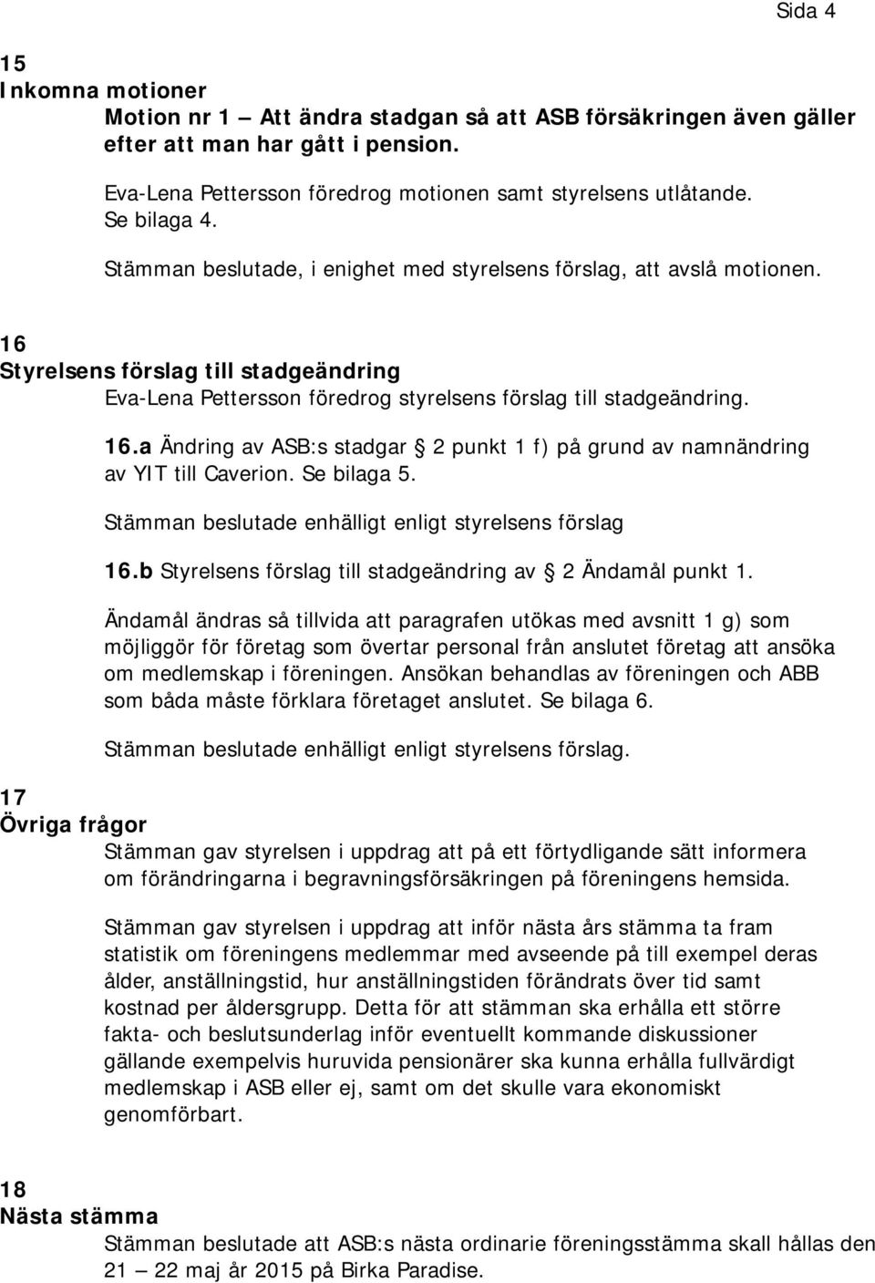 Se bilaga 5. Stämman beslutade enhälligt enligt styrelsens förslag 16.b Styrelsens förslag till stadgeändring av 2 Ändamål punkt 1.