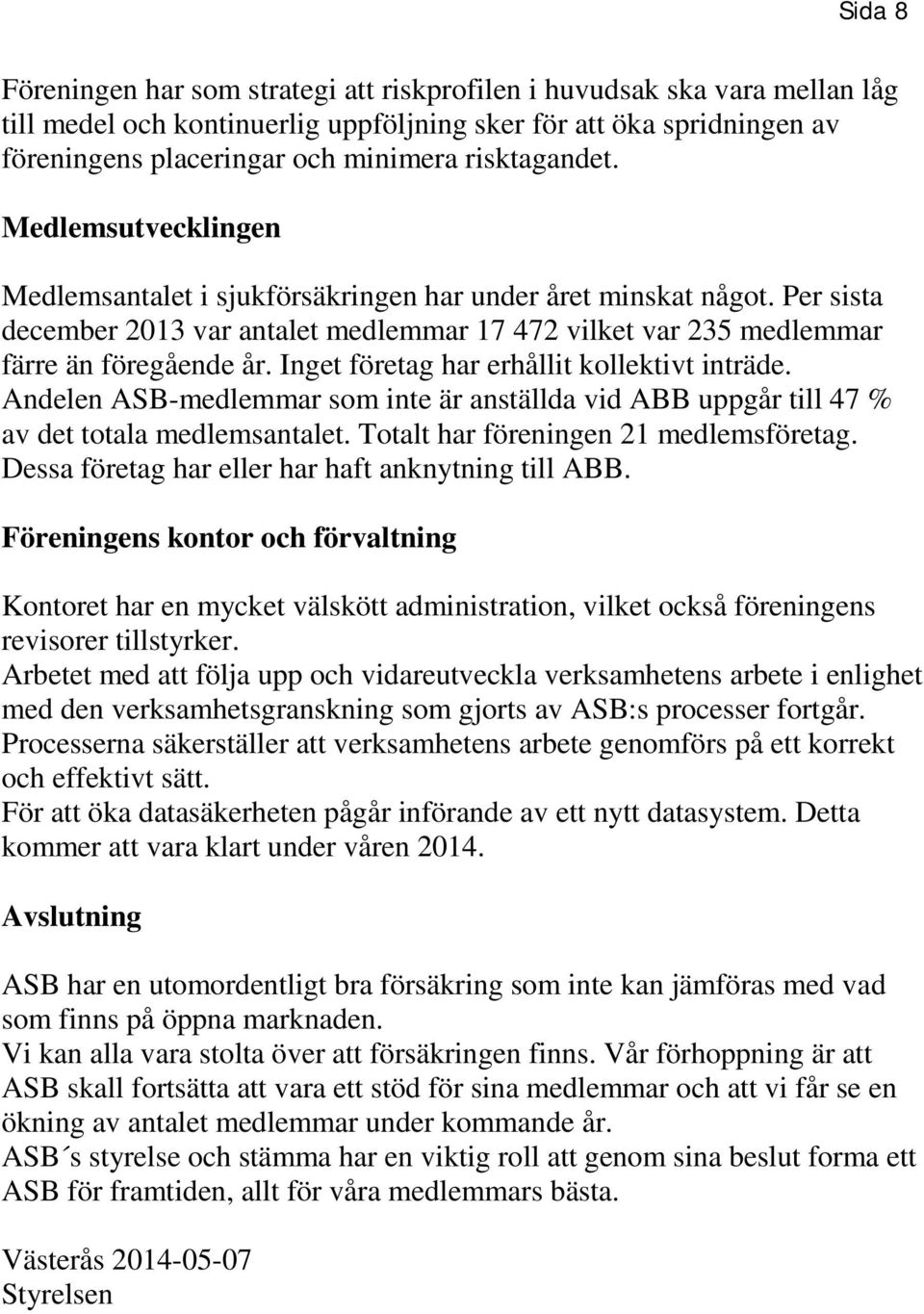 Inget företag har erhållit kollektivt inträde. Andelen ASB-medlemmar som inte är anställda vid ABB uppgår till 47 % av det totala medlemsantalet. Totalt har föreningen 21 medlemsföretag.
