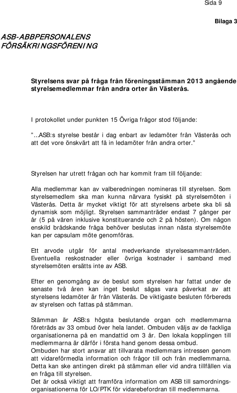 Styrelsen har utrett frågan och har kommit fram till följande: Alla medlemmar kan av valberedningen nomineras till styrelsen.