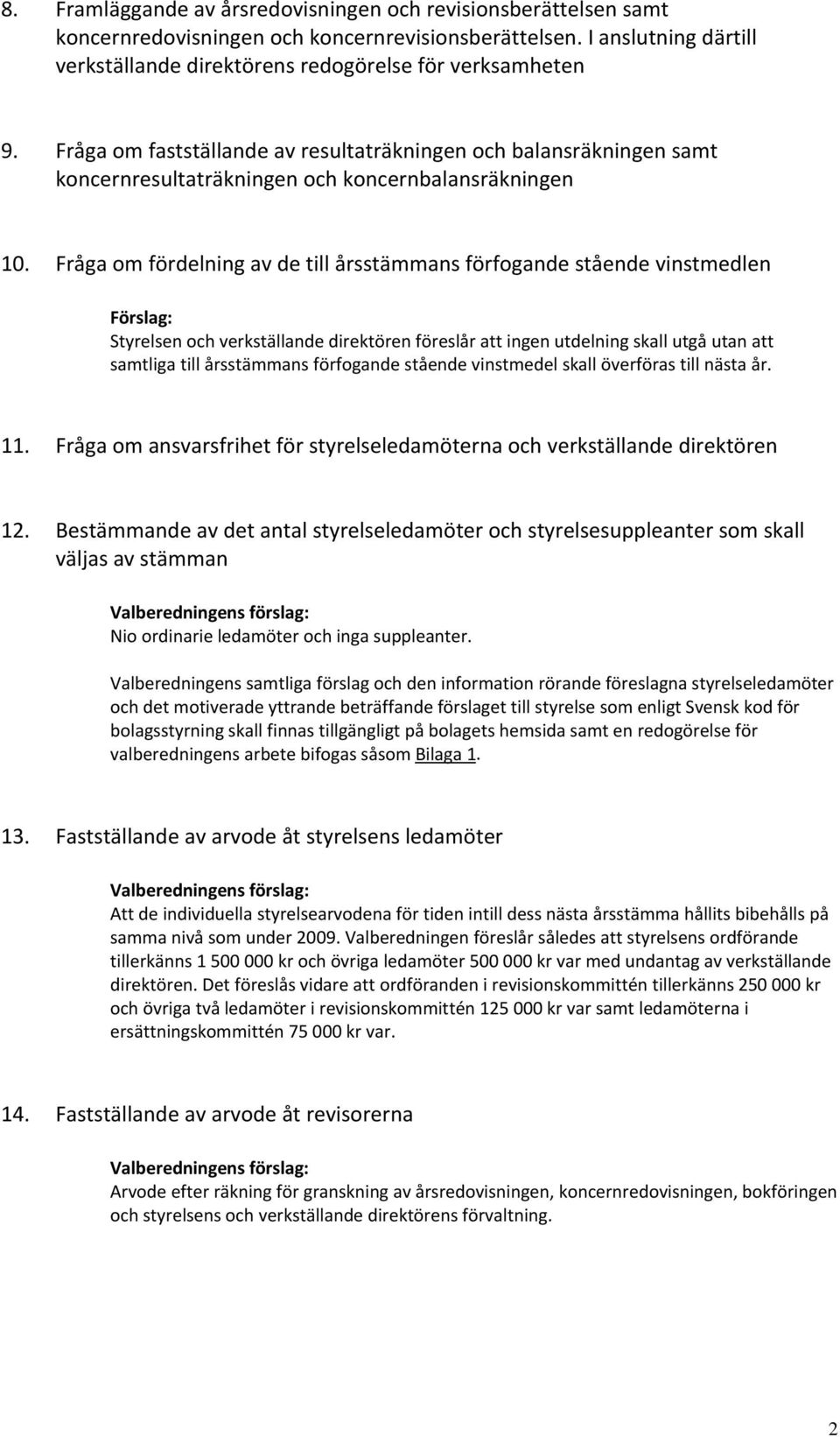 Fråga om fördelning av de till årsstämmans förfogande stående vinstmedlen Förslag: Styrelsen och verkställande direktören föreslår att ingen utdelning skall utgå utan att samtliga till årsstämmans