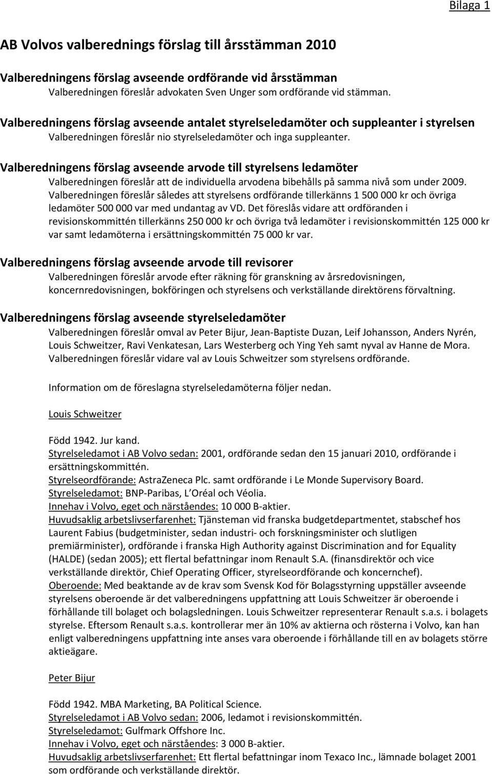 Valberedningens förslag avseende arvode till styrelsens ledamöter Valberedningen föreslår att de individuella arvodena bibehålls på samma nivå som under 2009.