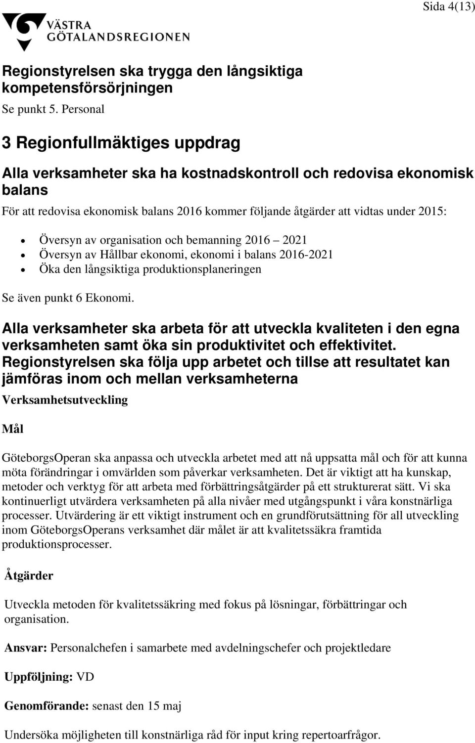 Översyn av organisation och bemanning 2016 2021 Översyn av Hållbar ekonomi, ekonomi i balans 2016-2021 Öka den långsiktiga produktionsplaneringen Se även punkt 6 Ekonomi.