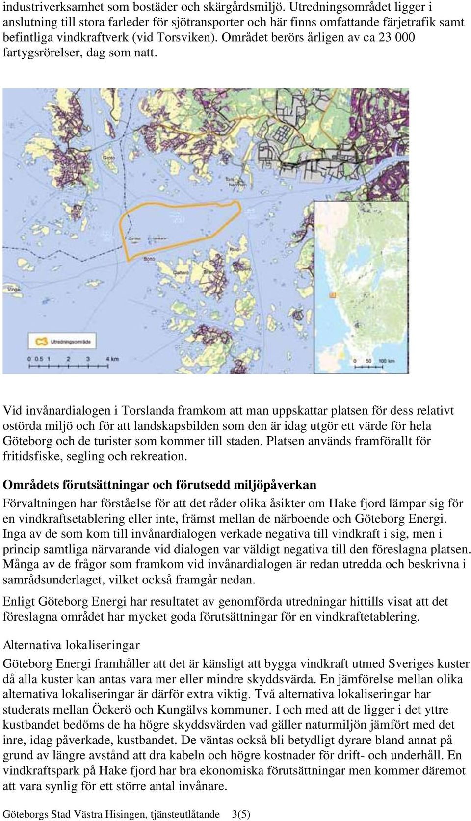 Området berörs årligen av ca 23 000 fartygsrörelser, dag som natt.