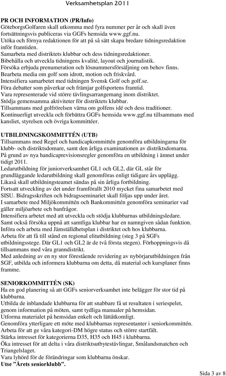 Försöka erbjuda prenumeration och lösnummersförsäljning om behov finns. Bearbeta media om golf som idrott, motion och friskvård. Intensifiera samarbetet med tidningen Svensk Golf och golf.se.