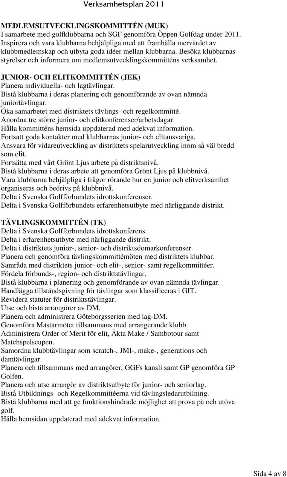 Besöka klubbarnas styrelser och informera om medlemsutvecklingskommitténs verksamhet. JUNIOR- OCH ELITKOMMITTÉN (JEK) Planera individuella- och lagtävlingar.