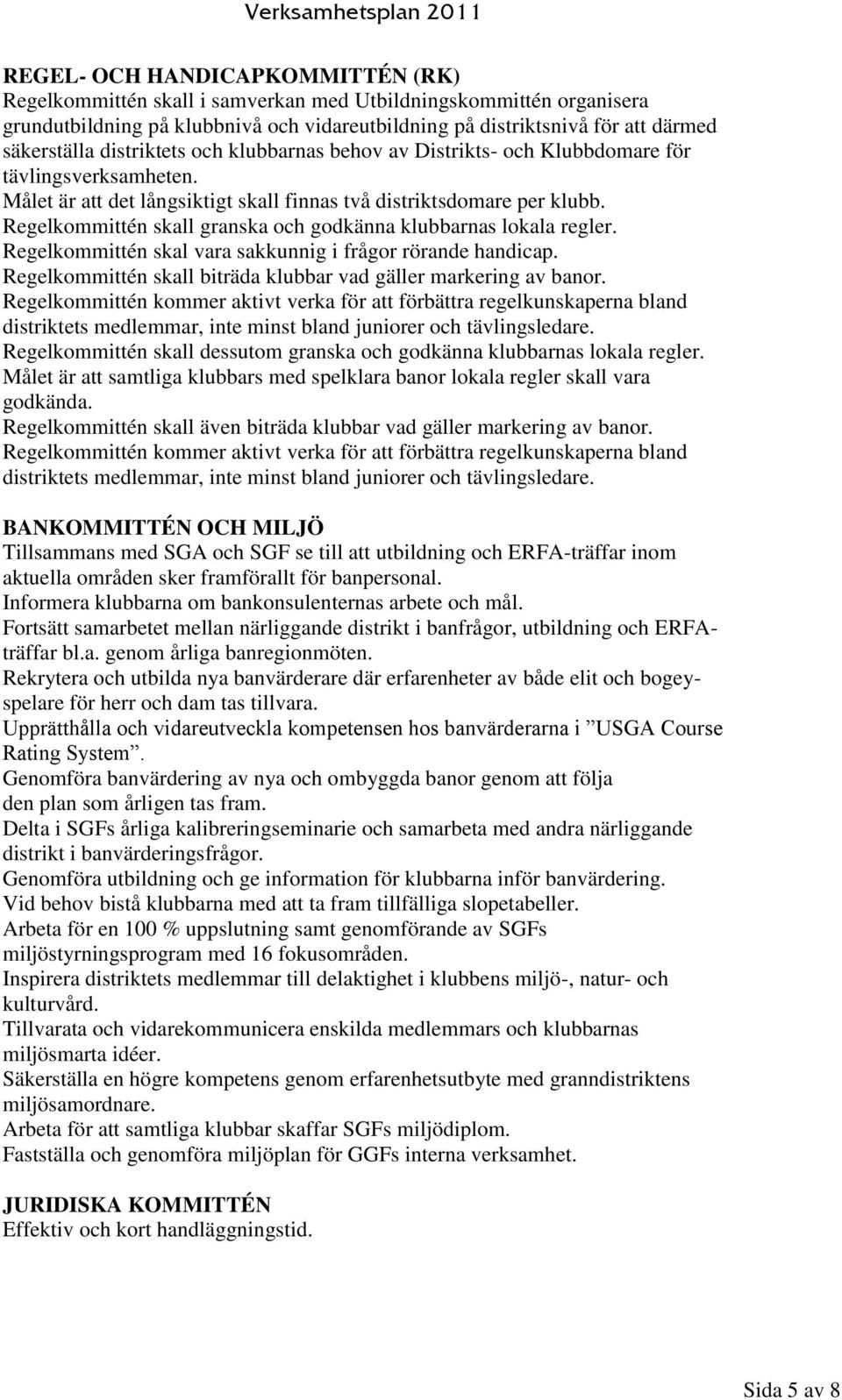 Regelkommittén skall granska och godkänna klubbarnas lokala regler. Regelkommittén skal vara sakkunnig i frågor rörande handicap. Regelkommittén skall biträda klubbar vad gäller markering av banor.