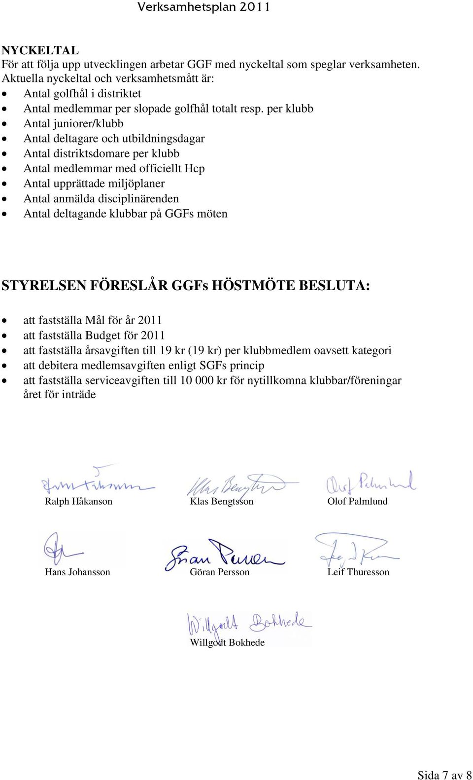 per klubb Antal juniorer/klubb Antal deltagare och utbildningsdagar Antal distriktsdomare per klubb Antal medlemmar med officiellt Hcp Antal upprättade miljöplaner Antal anmälda disciplinärenden