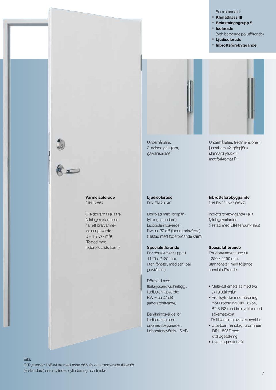 Värmeisolerade DIN 12567 Ljudisolerade DIN EN 20140 Inbrottsförebyggande DIN EN V 1627 (WK2) OIT-dörrarna i alla tre fyllningsvarianterna har ett bra värmeisoleringsvärde U = 1,7 W / m 2 K (Testad