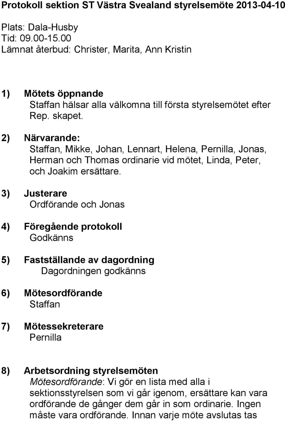 2) Närvarande: Staffan, Mikke, Johan, Lennart, Helena, Pernilla, Jonas, Herman och Thomas ordinarie vid mötet, Linda, Peter, och Joakim ersättare.