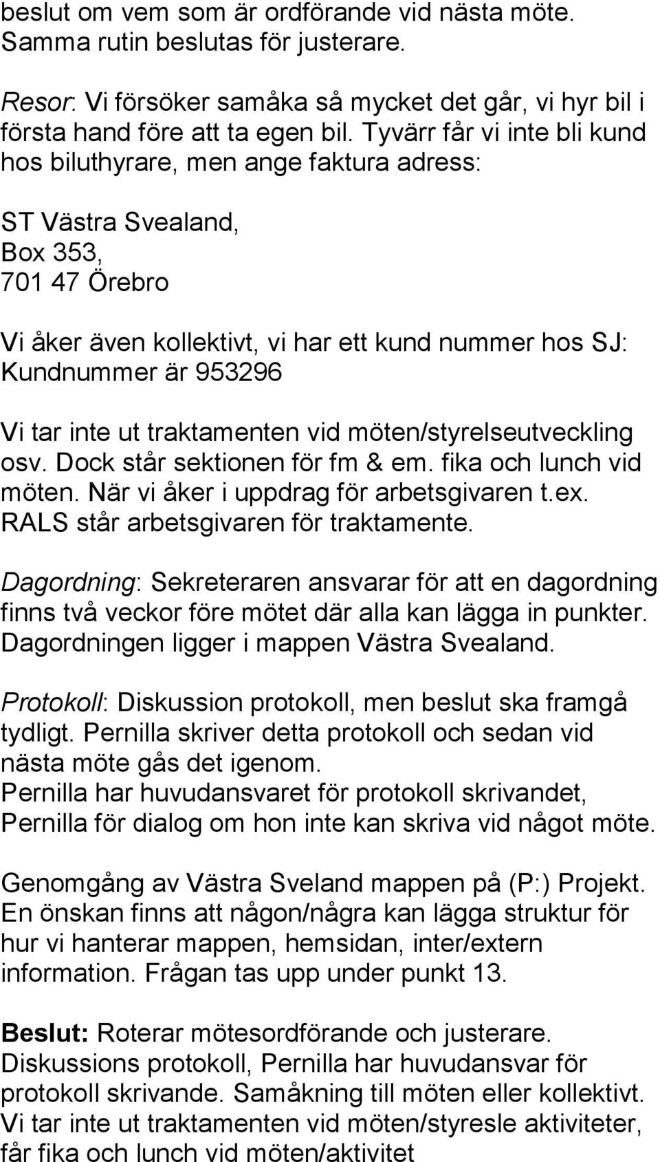 inte ut traktamenten vid möten/styrelseutveckling osv. Dock står sektionen för fm & em. fika och lunch vid möten. När vi åker i uppdrag för arbetsgivaren t.ex. RALS står arbetsgivaren för traktamente.