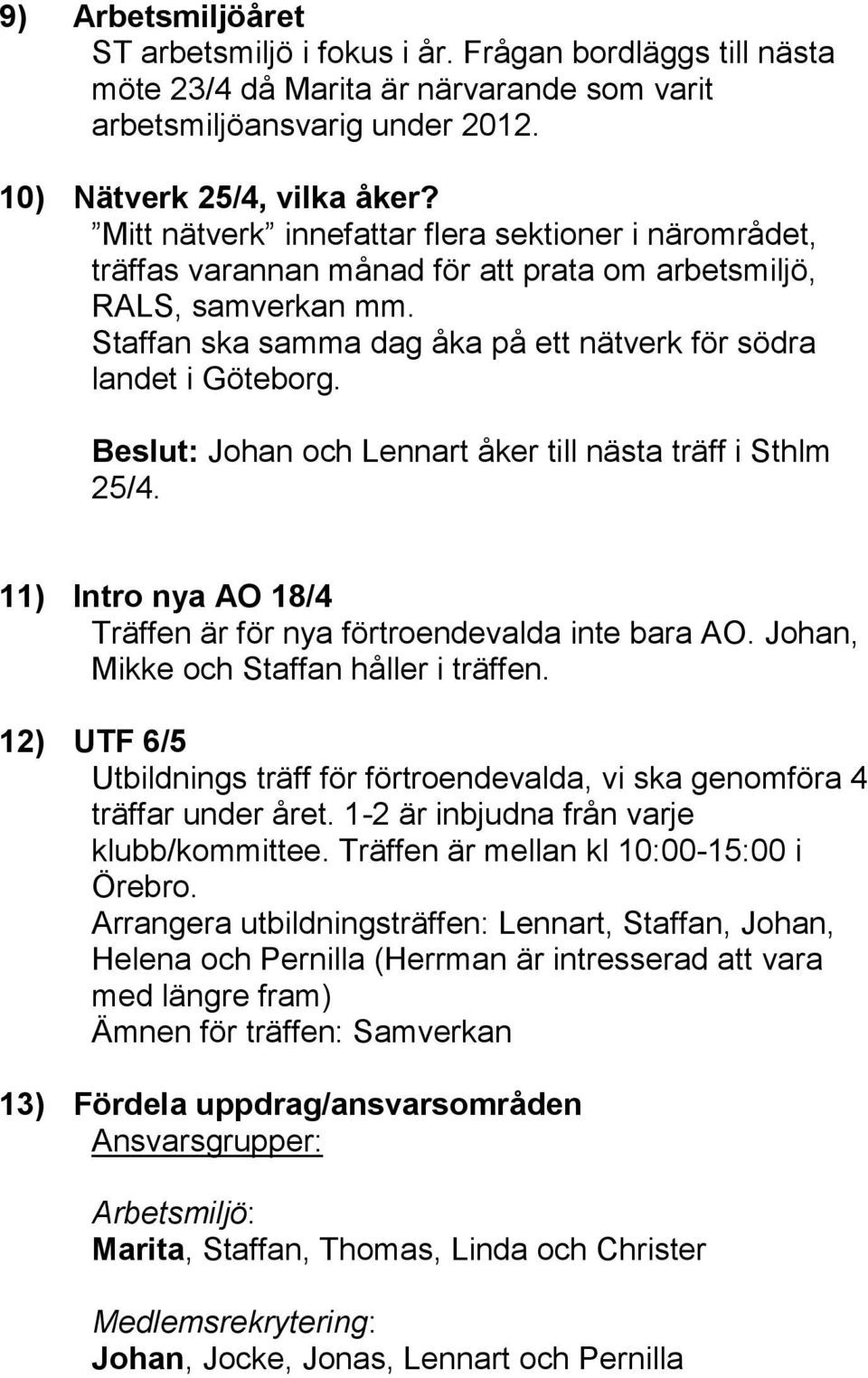 Beslut: Johan och Lennart åker till nästa träff i Sthlm 25/4. 11) Intro nya AO 18/4 Träffen är för nya förtroendevalda inte bara AO. Johan, Mikke och Staffan håller i träffen.