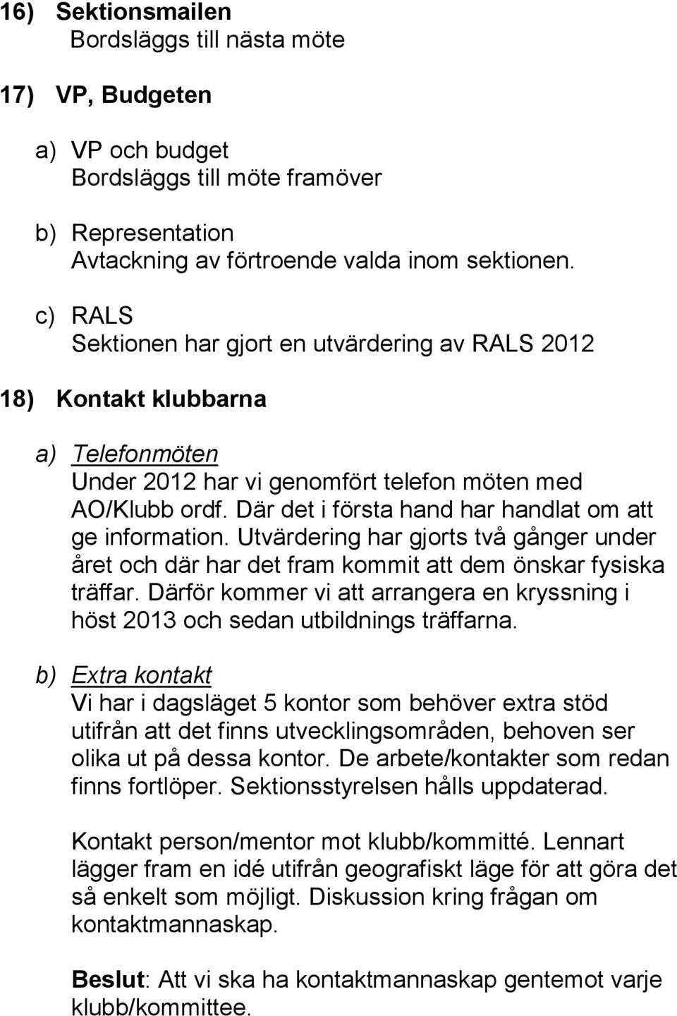 Där det i första hand har handlat om att ge information. Utvärdering har gjorts två gånger under året och där har det fram kommit att dem önskar fysiska träffar.