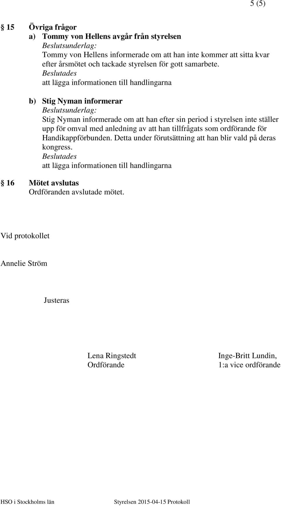 b) Stig Nyman informerar Stig Nyman informerade om att han efter sin period i styrelsen inte ställer upp för omval med anledning av att han